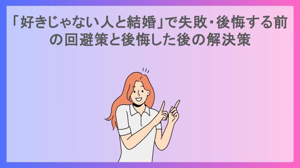 「好きじゃない人と結婚」で失敗・後悔する前の回避策と後悔した後の解決策